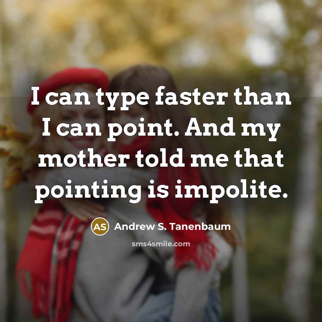“I can type faster than I can point. And my mother told me that pointing is impolite.” quote by Andrew S. Tanenbaum