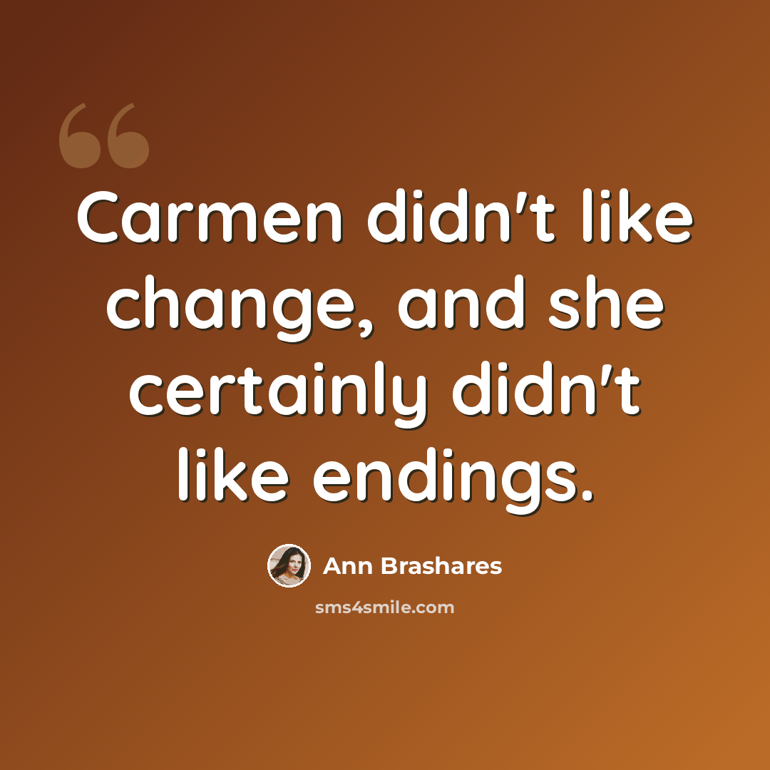 “Carmen didn't like change, and she certainly didn't like endings.” quote by Ann Brashares