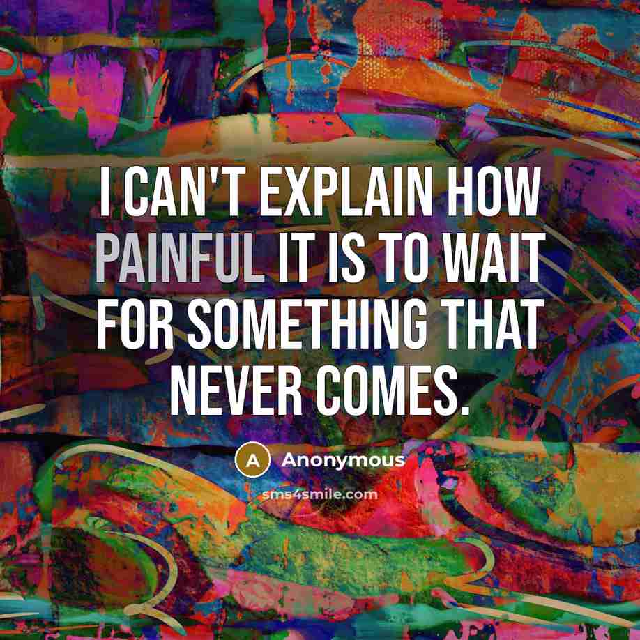 “I can't explain how painful it is to wait for something that never comes.” quote by Anonymous