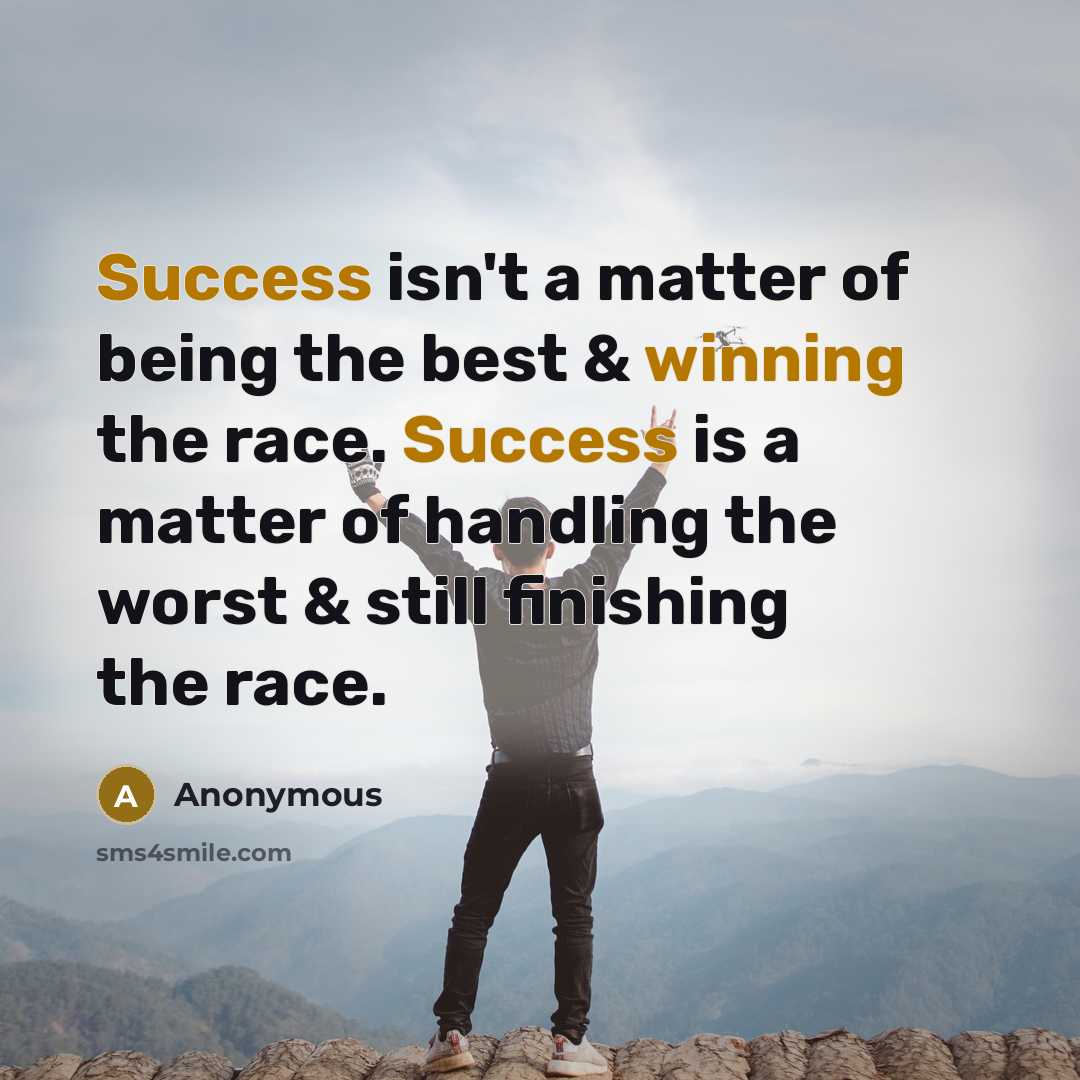“Success isn't a matter of being the best & winning the race. Success is a matter of handling the worst & still finishing the race.” quote by Anonymous