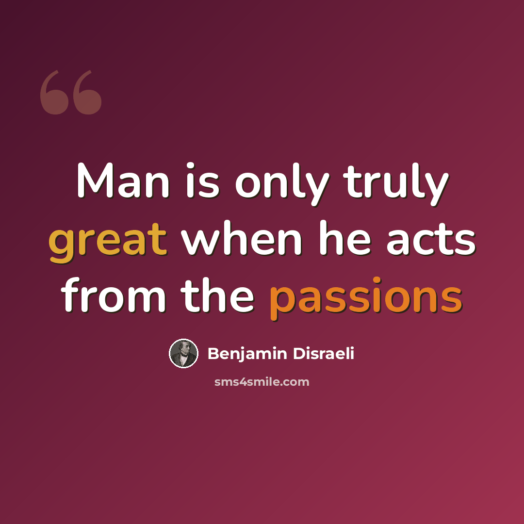 “Man is only truly great when he acts from the passions” quote by Benjamin Disraeli