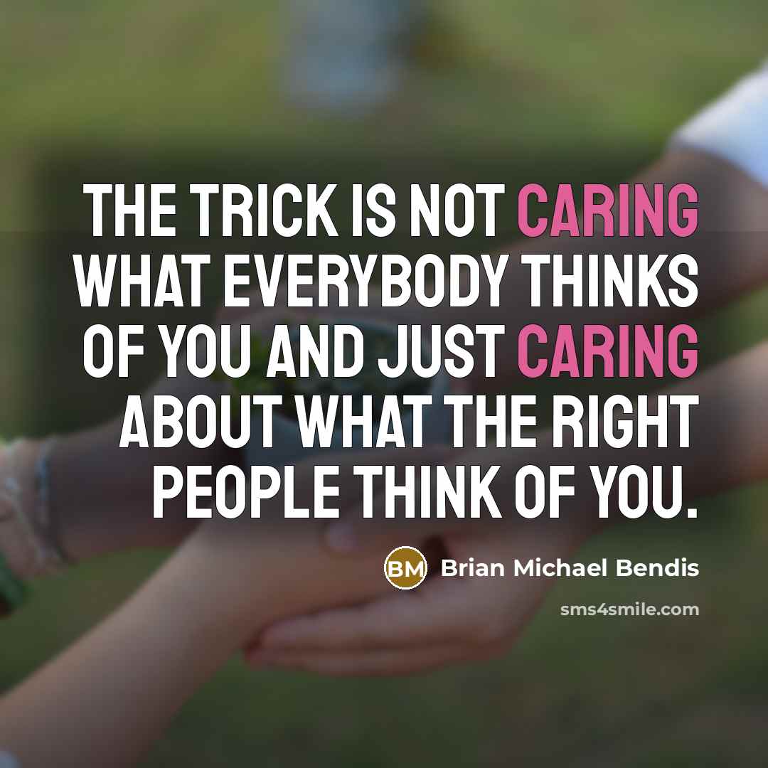 “The trick is not caring what EVERYBODY thinks of you and just caring about what the RIGHT people think of you.” quote by Brian Michael Bendis