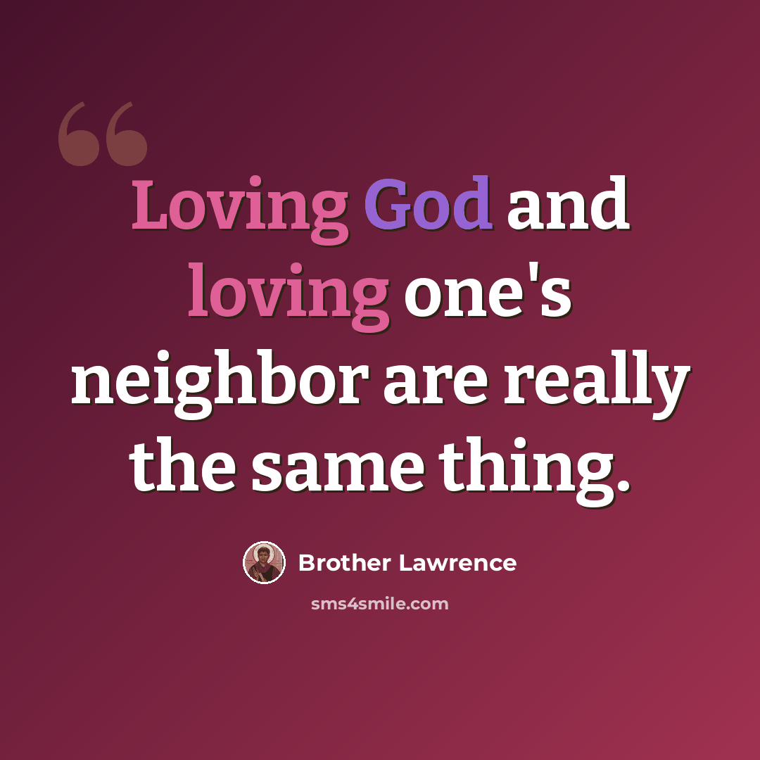 “Loving God and loving one's neighbor are really the same thing.” quote by Brother Lawrence