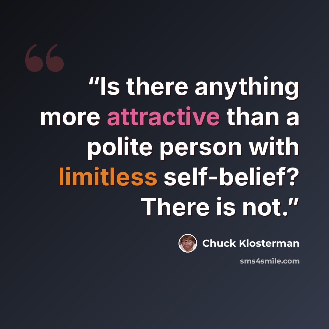 “Is there anything more attractive than a polite person with limitless self-belief? There is not.” quote by Chuck Klosterman