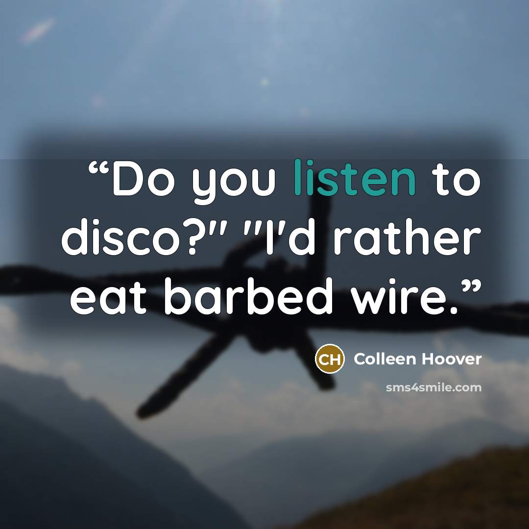“Do you listen to disco?" "I'd rather eat barbed wire.” quote by Colleen Hoover