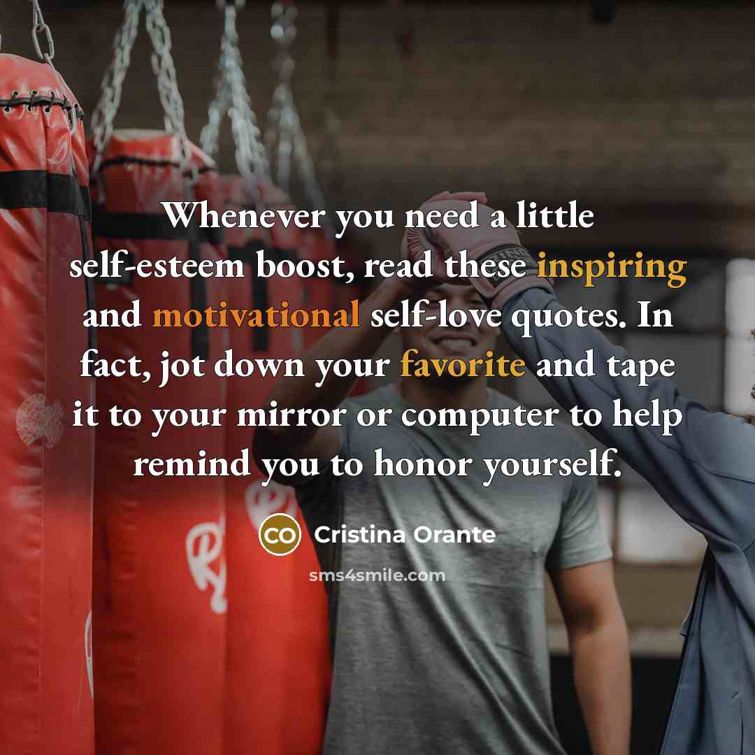 “Whenever you need a little self-esteem boost, read these inspiring and motivational self-love quotes. In fact, jot down your favorite and tape it to your mirror or computer to help remind you to honor yourself.” quote by Cristina Orante