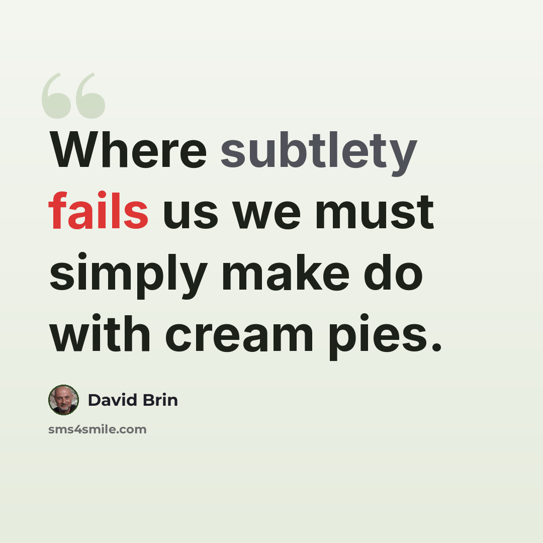 “Where subtlety fails us we must simply make do with cream pies.” quote by David Brin
