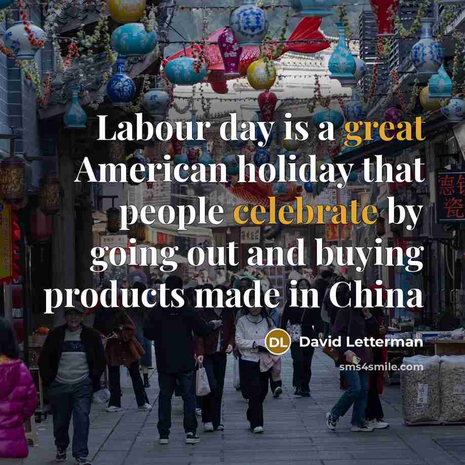 “Labour day is a great American holiday that people celebrate by going out and buying products made in China” quote by David Letterman