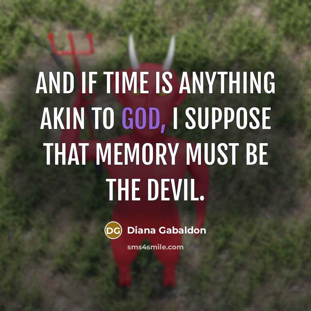 “And if Time is anything akin to God, I suppose that Memory must be the Devil.” quote by Diana Gabaldon