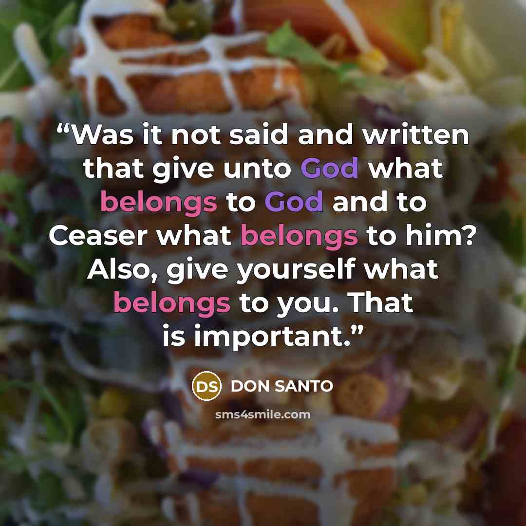 “Was it not said and written that give unto God what belongs to God and to Ceaser what belongs to him? Also, give yourself what belongs to you. That is important.” quote by Don Santo