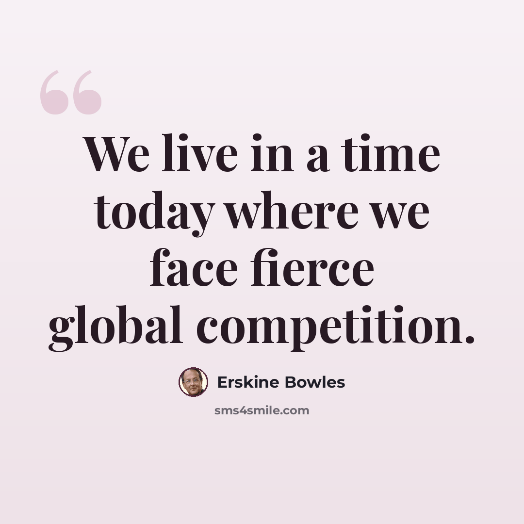 “We live in a time today where we face fierce global competition.” quote by Erskine Bowles