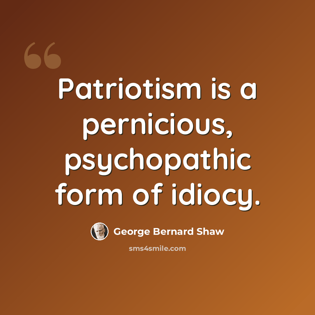 “Patriotism is a pernicious, psychopathic form of idiocy.” quote by George Bernard Shaw