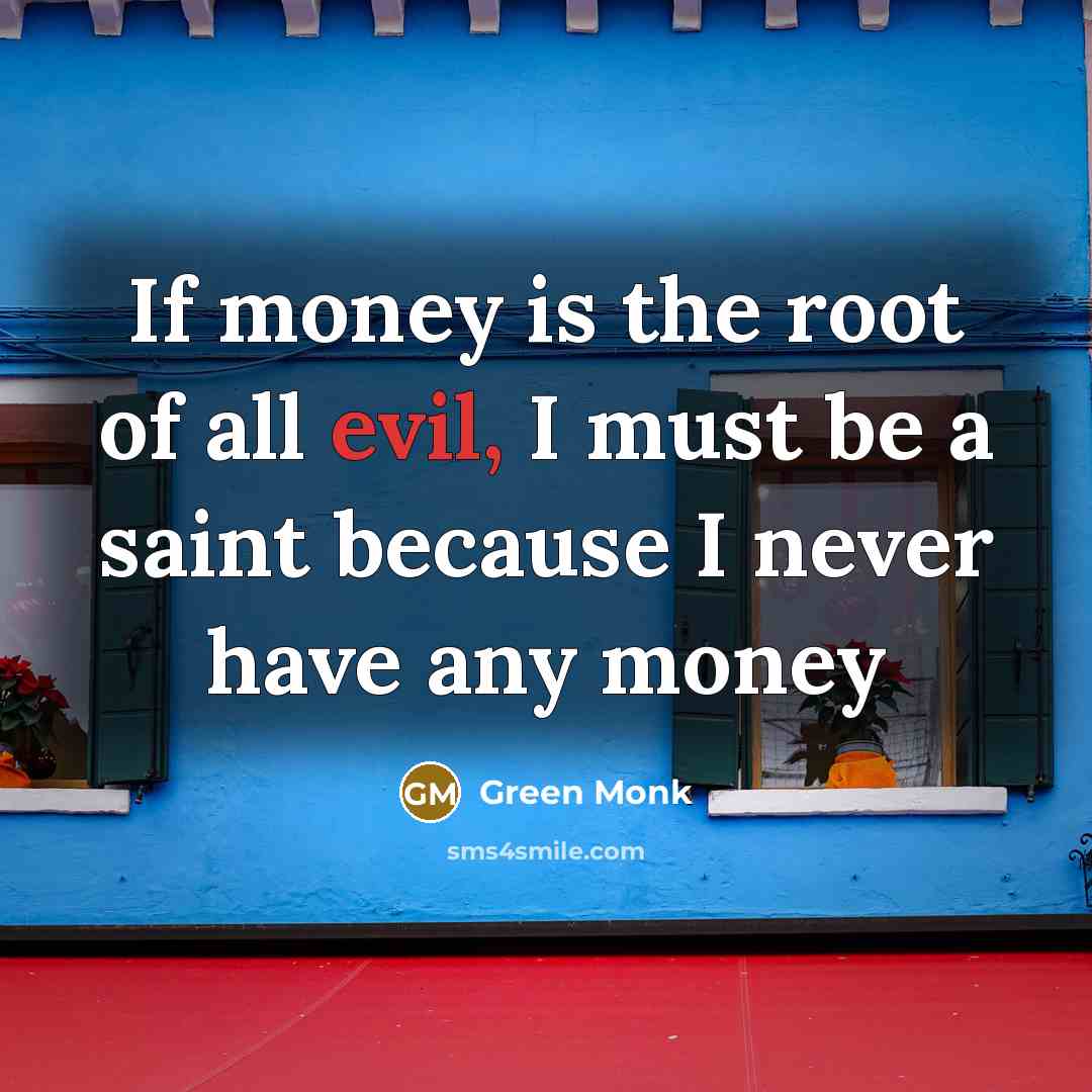 “If money is the root of all evil, I must be a saint because I never have any money” quote by Green Monk