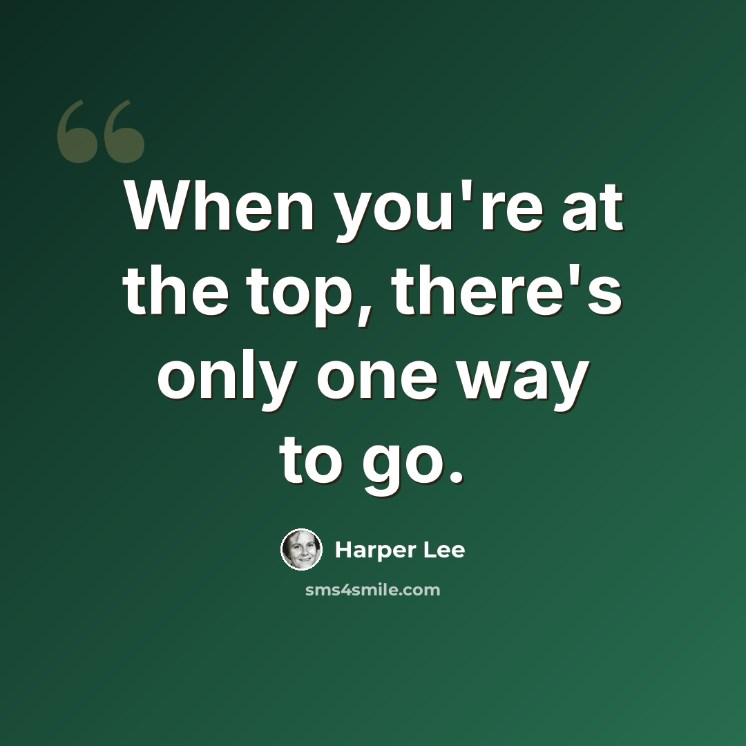 “When you're at the top, there's only one way to go.” quote by Harper Lee