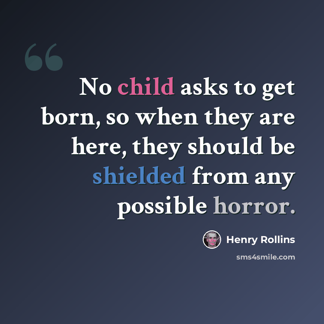 “No child asks to get born, so when they are here, they should be shielded from any possible horror.” quote by Henry Rollins