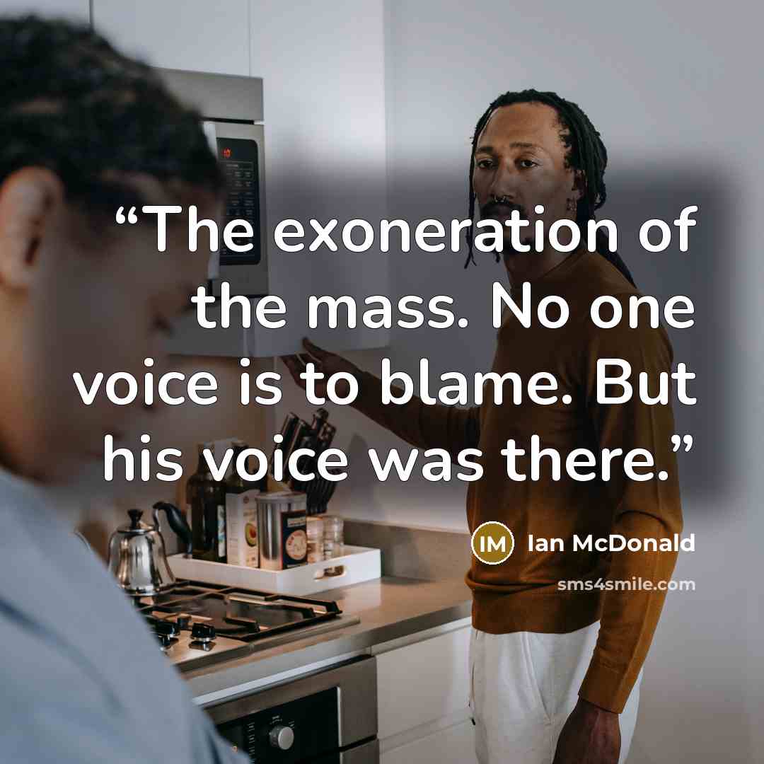 “The exoneration of the mass. No one voice is to blame. But his voice was there.” quote by Ian McDonald