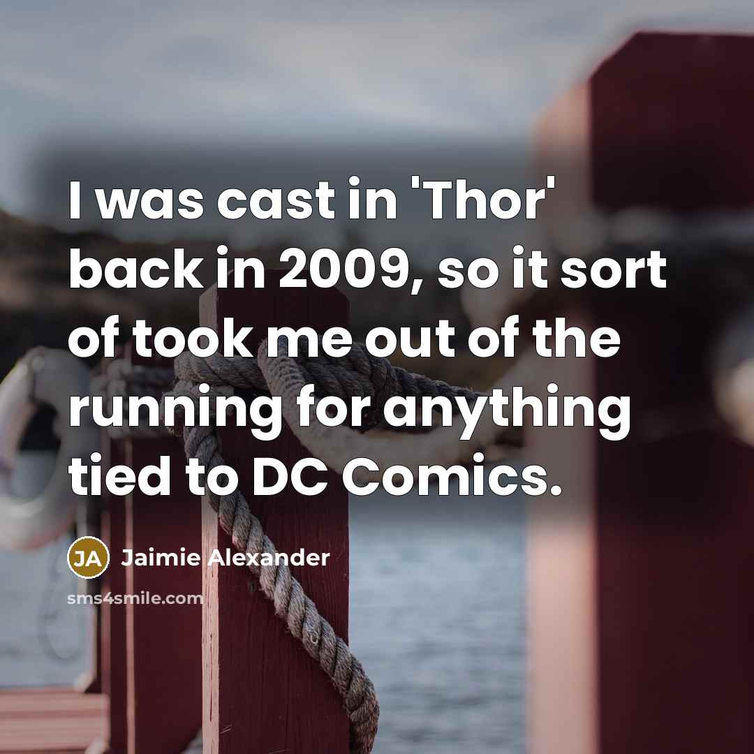“I was cast in 'Thor' back in 2009, so it sort of took me out of the running for anything tied to DC Comics.” quote by Jaimie Alexander
