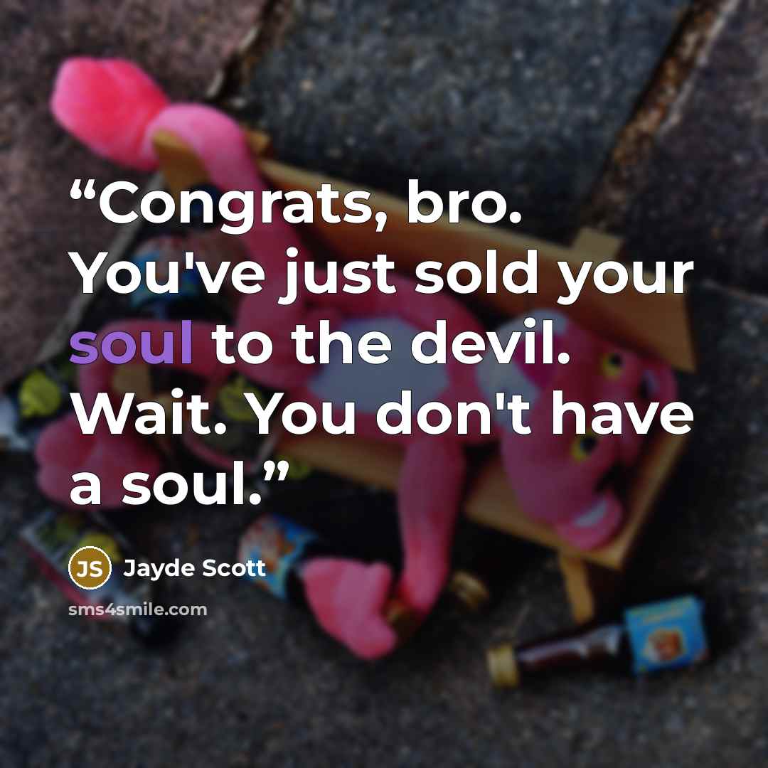 “Congrats, bro. You've just sold your soul to the devil. Wait. You don't have a soul.” quote by Jayde Scott