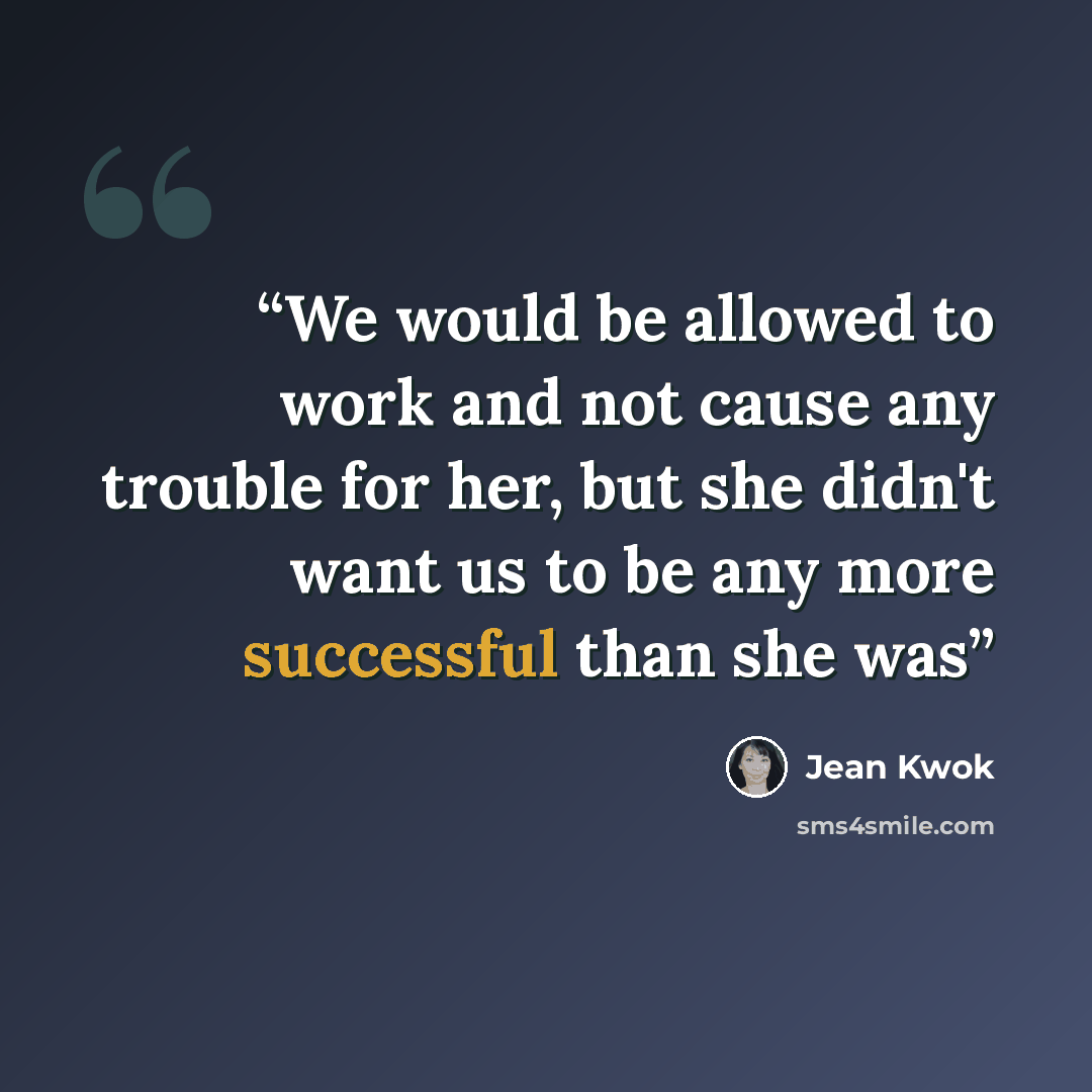 “We would be allowed to work and not cause any trouble for her, but she didn't want us to be any more successful than she was” quote by Jean Kwok