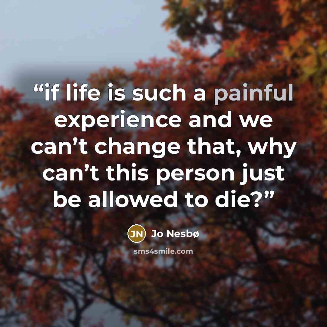 “if life is such a painful experience and we can’t change that, why can’t this person just be allowed to die?” quote by Jo Nesbø