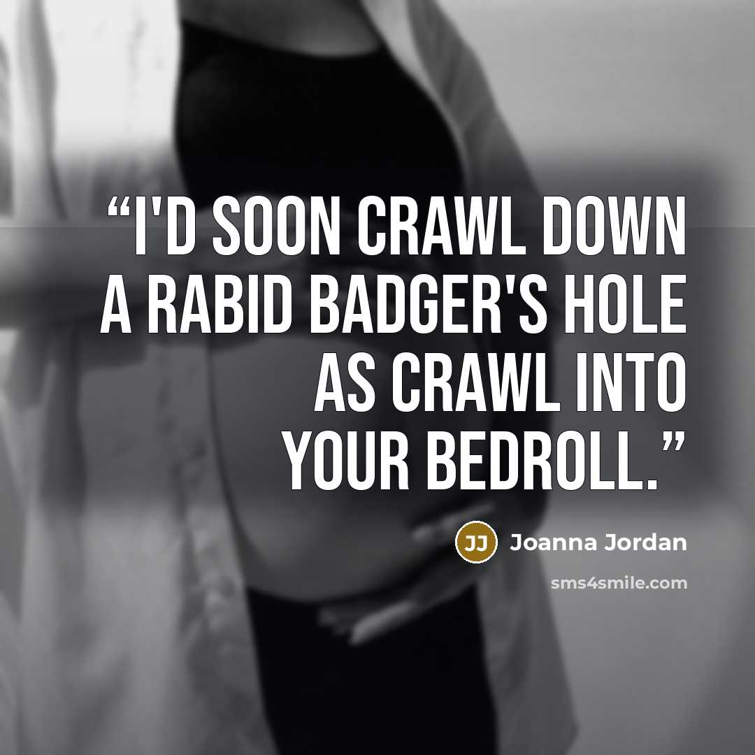 “I'd soon crawl down a rabid badger's hole as crawl into your bedroll.” quote by Joanna Jordan