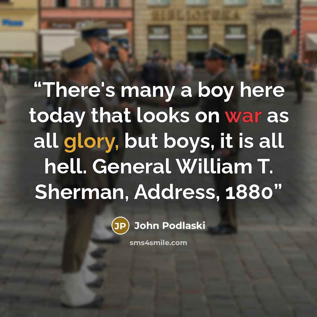 “There's many a boy here today that looks on war as all glory, but boys, it is all hell. General William T. Sherman, Address, 1880” quote by John Podlaski