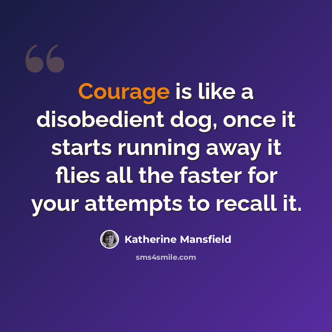 “Courage is like a disobedient dog, once it starts running away it flies all the faster for your attempts to recall it.” quote by Katherine Mansfield