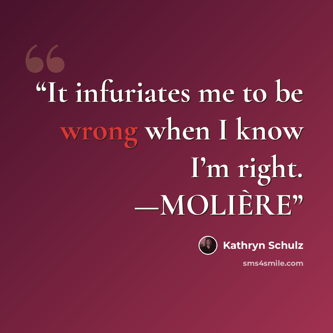 “It infuriates me to be wrong when I know I’m right. —MOLIÈRE” quote by Kathryn Schulz