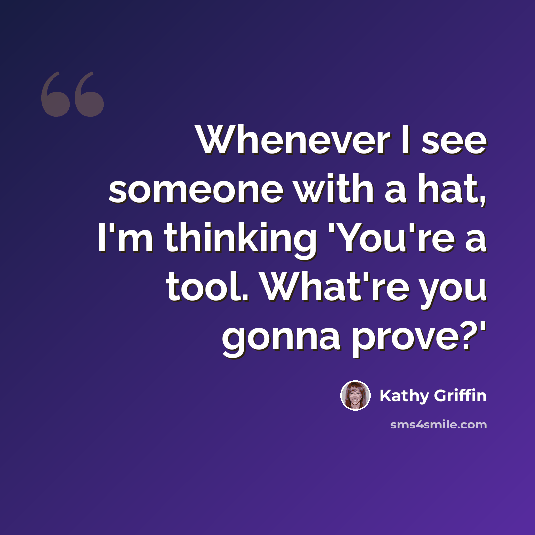 “Whenever I see someone with a hat, I'm thinking 'You're a tool. What're you gonna prove?'” quote by Kathy Griffin