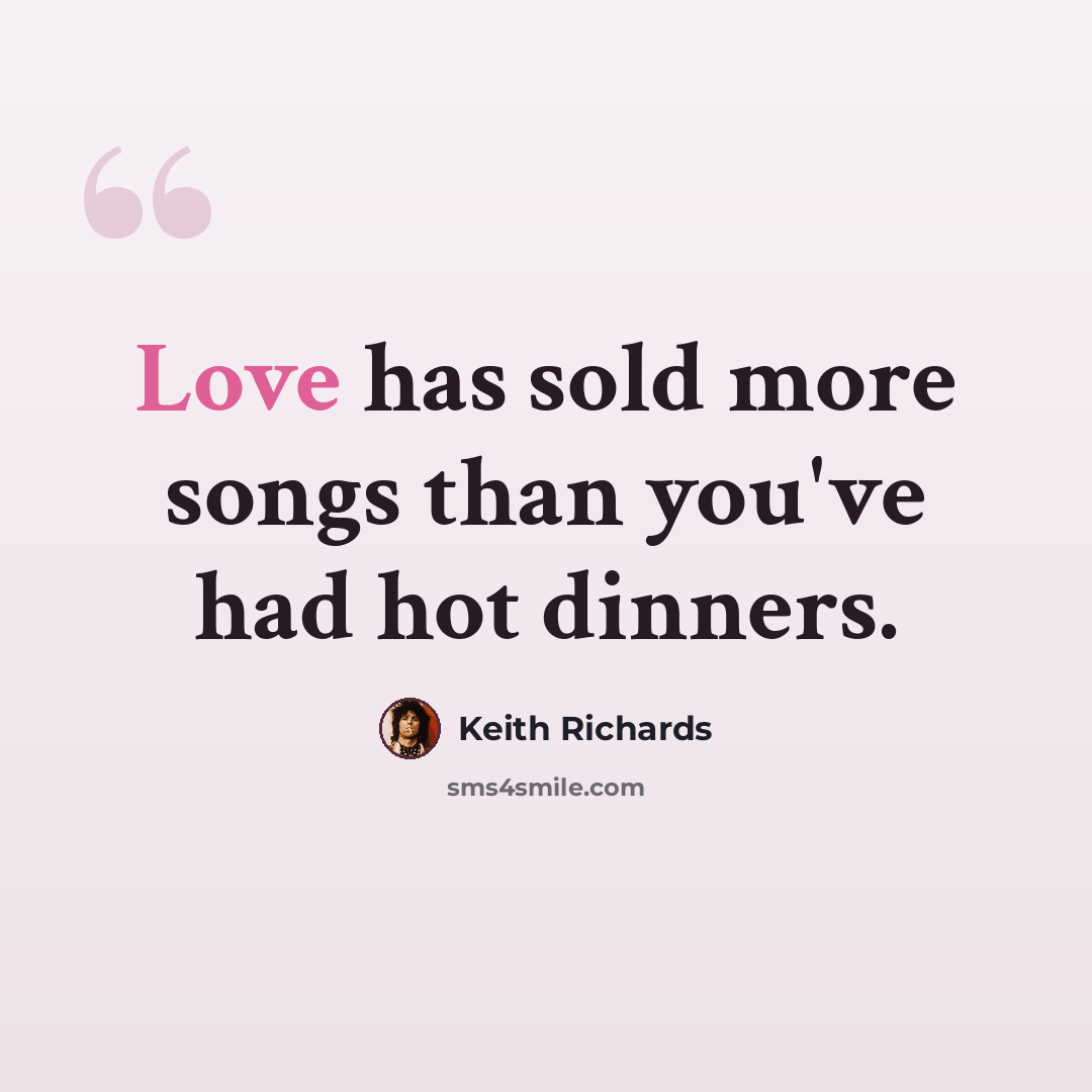 “Love has sold more songs than you've had hot dinners.” quote by Keith Richards