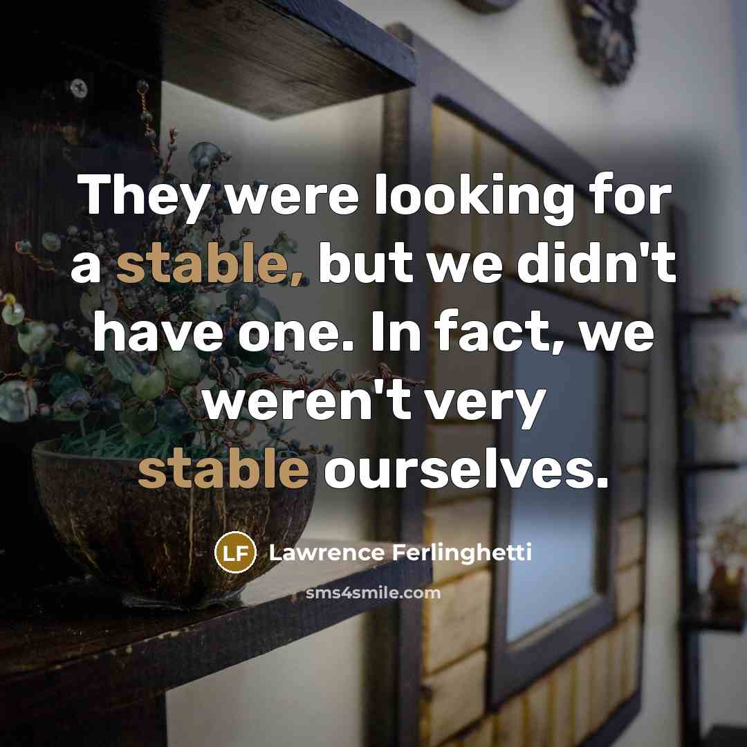 “They were looking for a stable, but we didn't have one. In fact, we weren't very stable ourselves.” quote by Lawrence Ferlinghetti