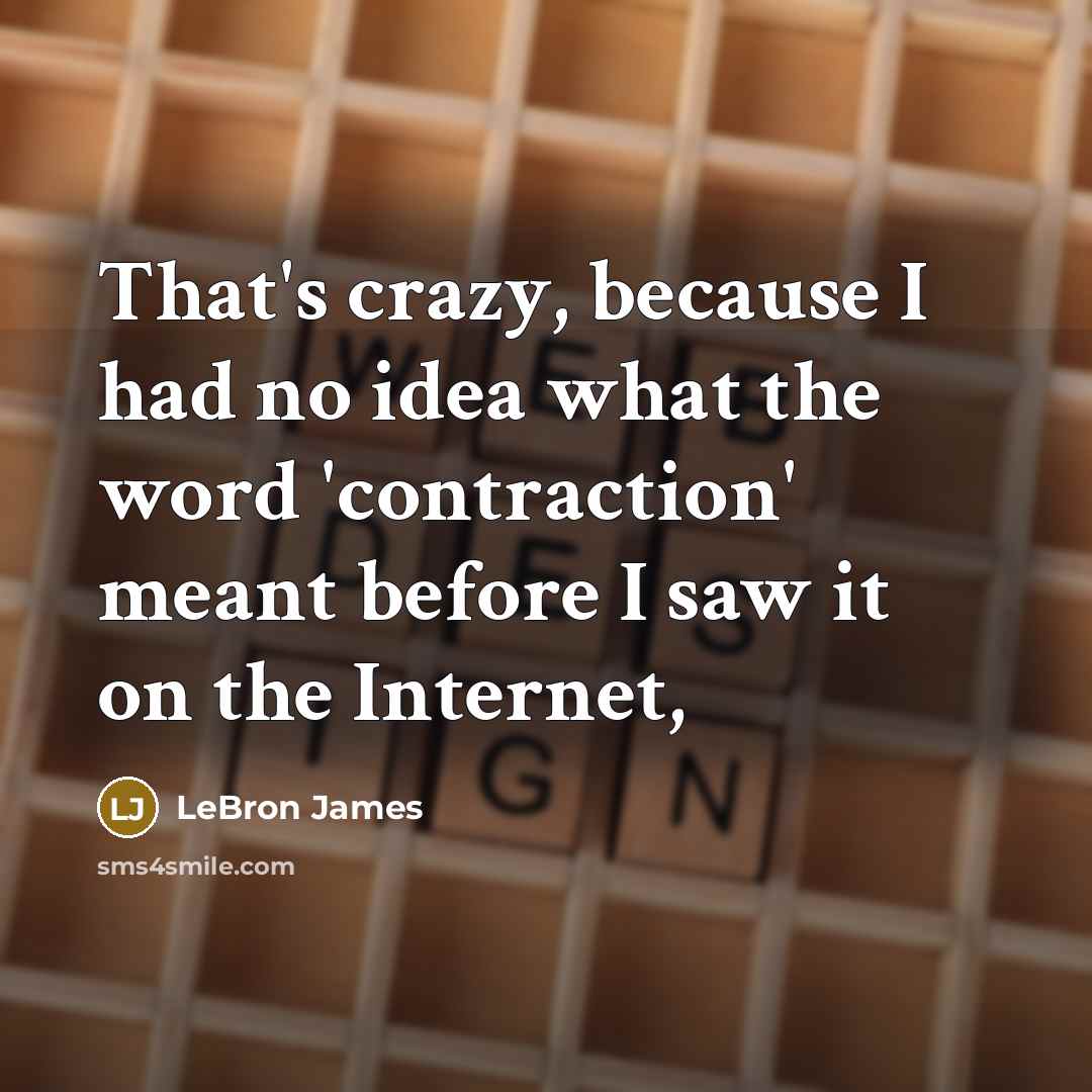 “That's crazy, because I had no idea what the word 'contraction' meant before I saw it on the Internet,” quote by LeBron James