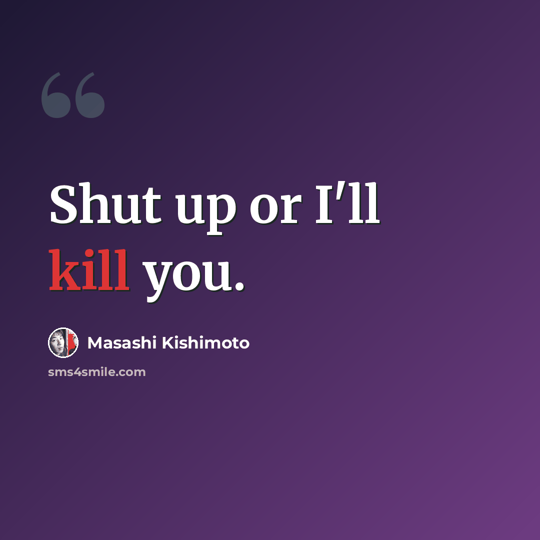 “Shut up or I'll kill you.” quote by Masashi Kishimoto