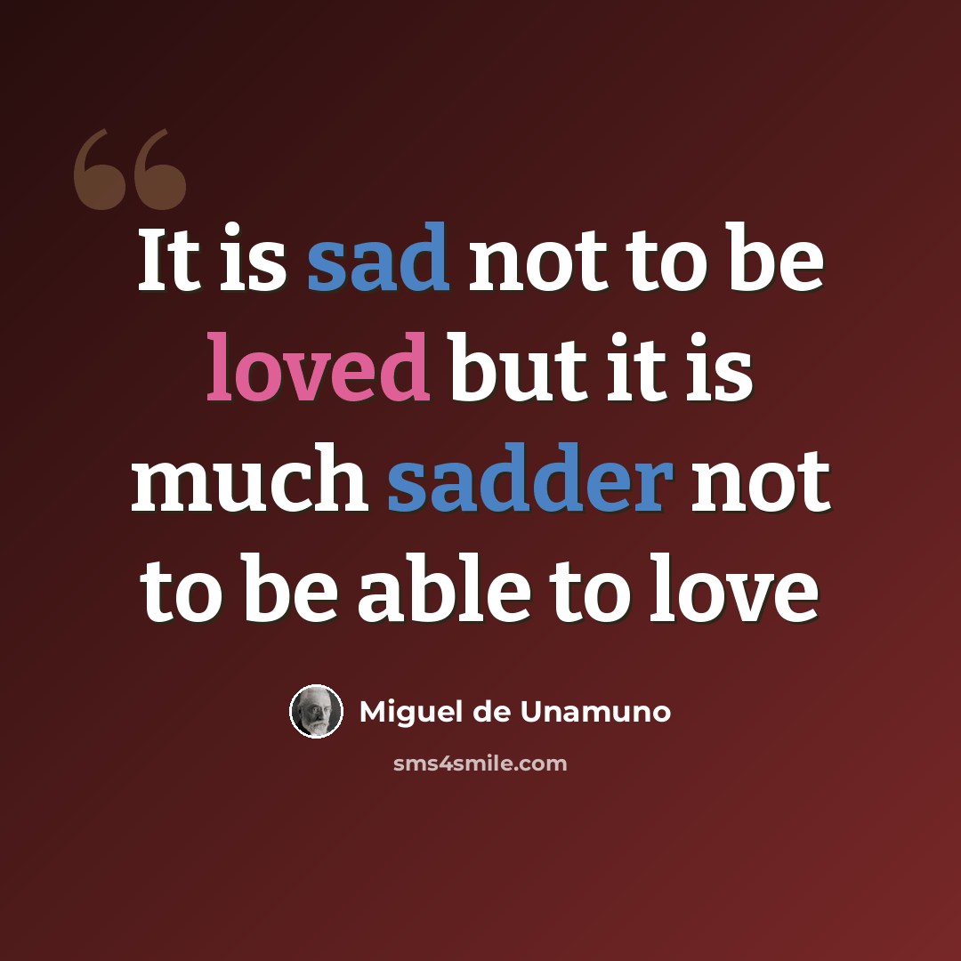 “It is sad not to be loved but it is much sadder not to be able to love” quote by Miguel De Unamuno