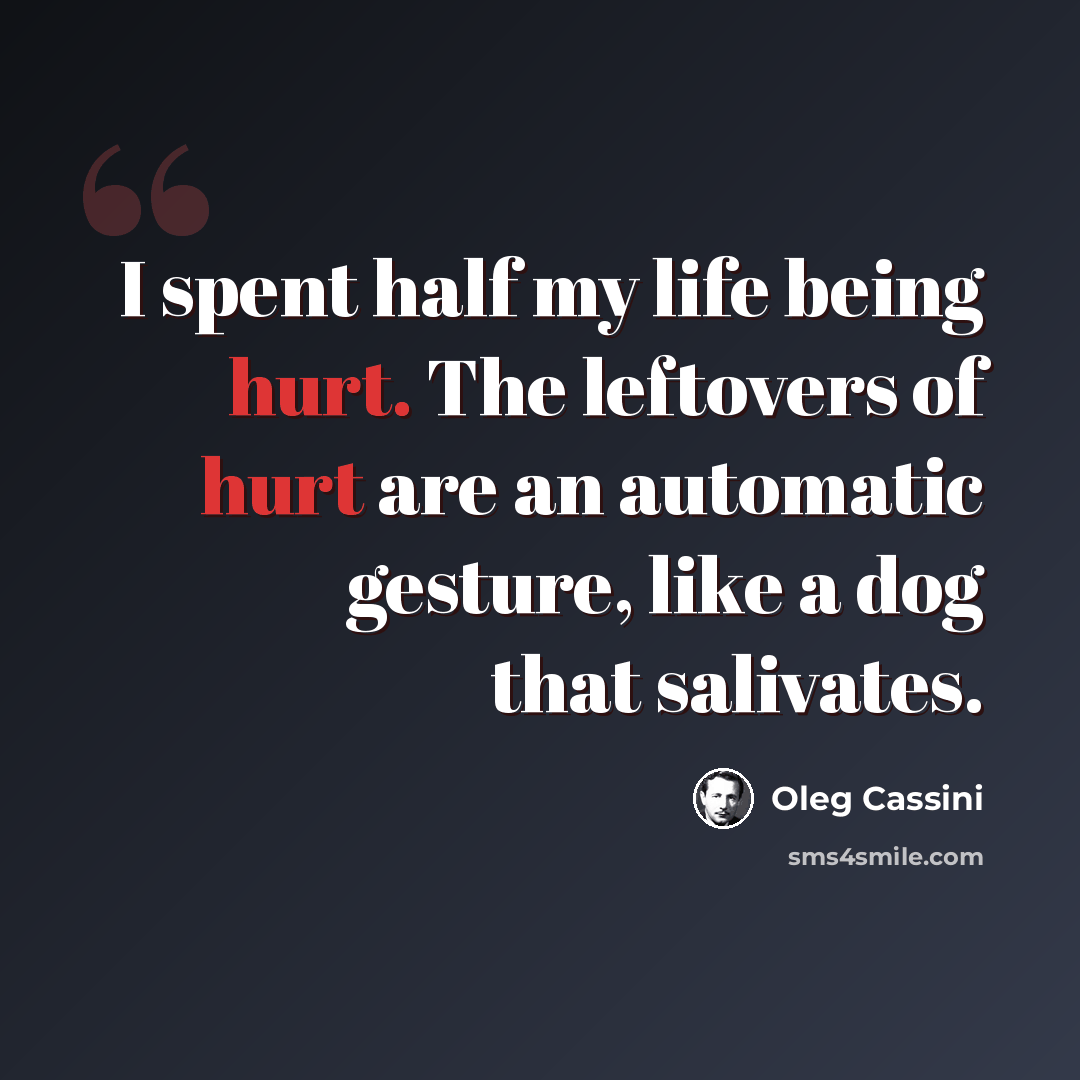 “I spent half my life being hurt. The leftovers of hurt are an automatic gesture, like a dog that salivates.” quote by Oleg Cassini