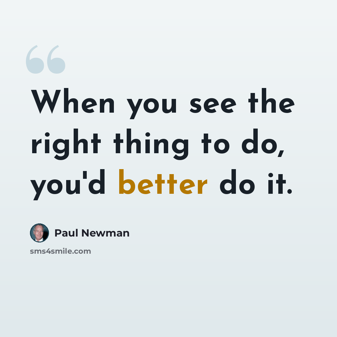 “When you see the right thing to do, you'd better do it.” quote by Paul Newman