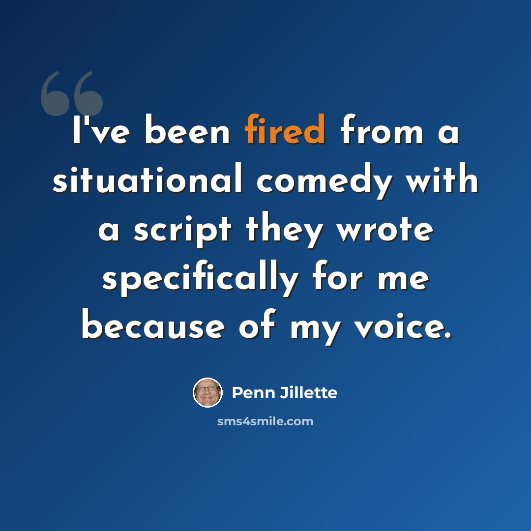 “I've been fired from a situational comedy with a script they wrote specifically for me because of my voice.” quote by Penn Jillette