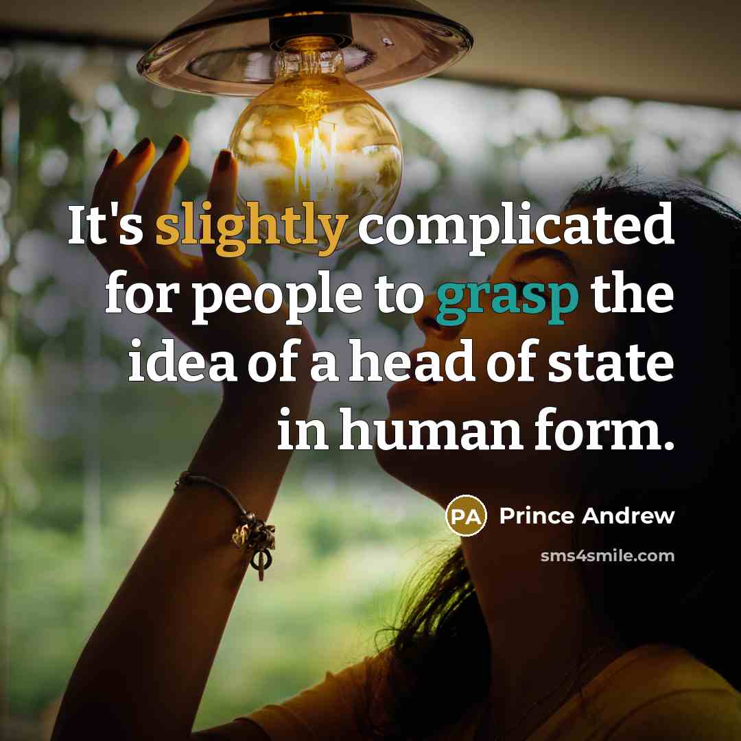 “It's slightly complicated for people to grasp the idea of a head of state in human form.” quote by Prince Andrew