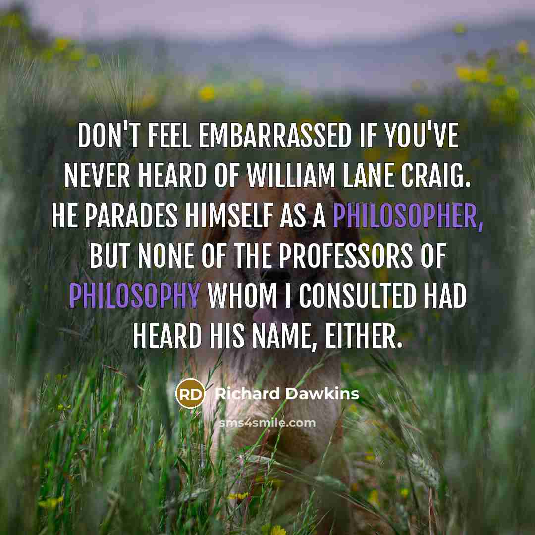 “Don't feel embarrassed if you've never heard of William Lane Craig. He parades himself as a philosopher, but none of the professors of philosophy whom I consulted had heard his name, either.” quote by Richard Dawkins