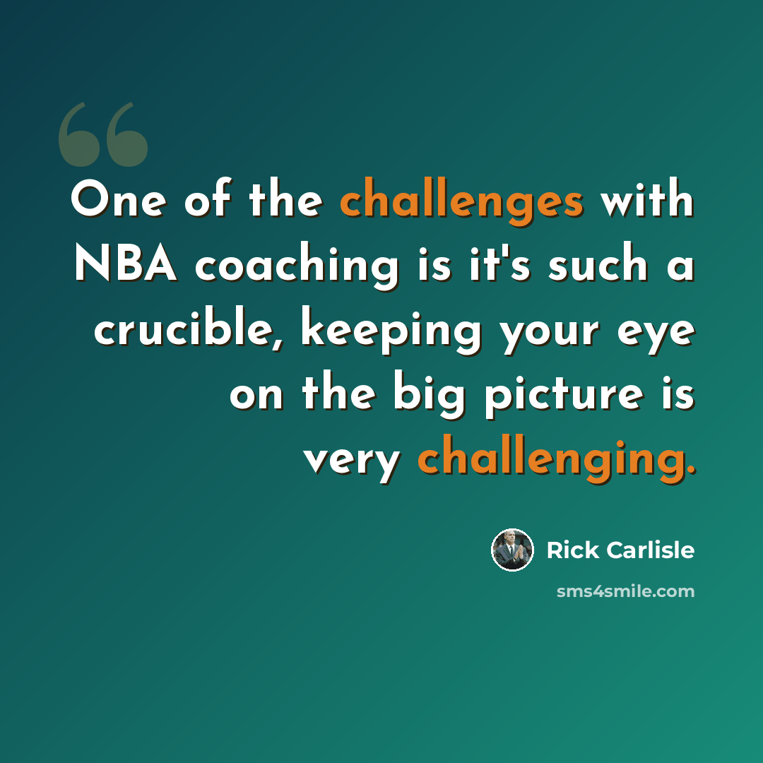 “One of the challenges with NBA coaching is it's such a crucible, keeping your eye on the big picture is very challenging.” quote by Rick Carlisle