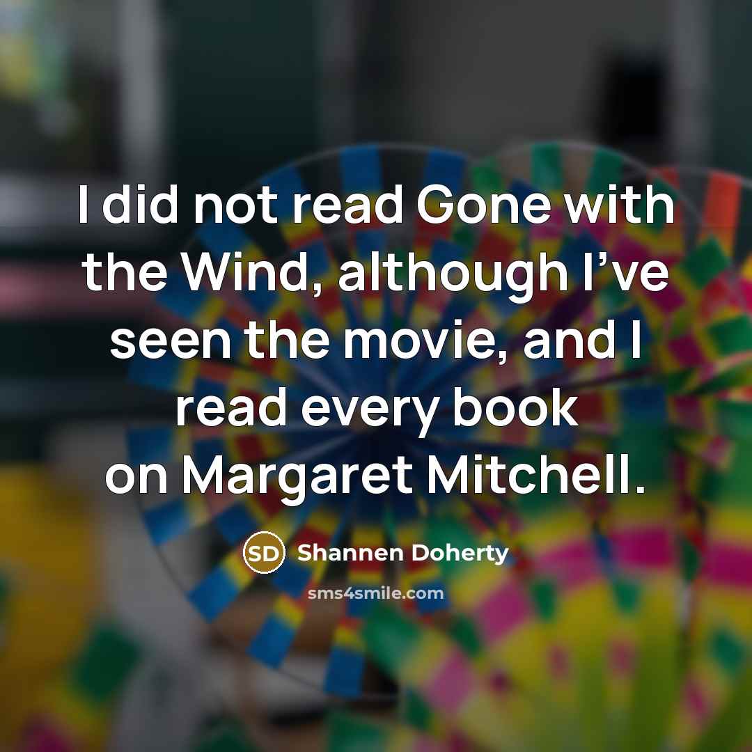 “I did not read Gone with the Wind, although I've seen the movie, and I read every book on Margaret Mitchell.” quote by Shannen Doherty