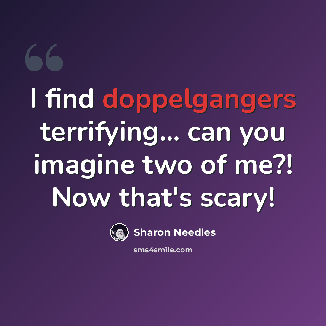 “I find doppelgangers terrifying... can you imagine two of me?! Now that's scary!” quote by Sharon Needles