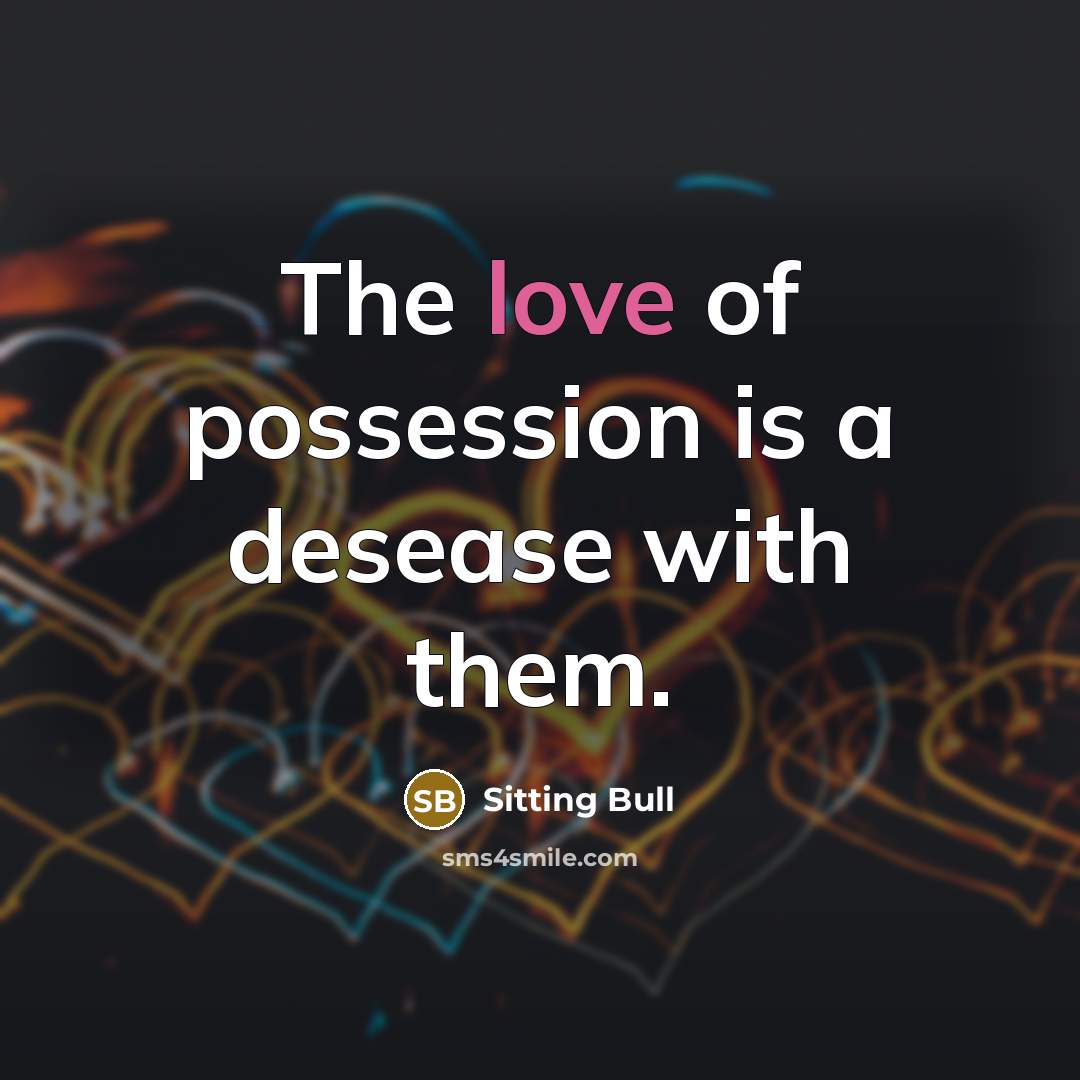 “The love of possession is a desease with them.” quote by Sitting Bull