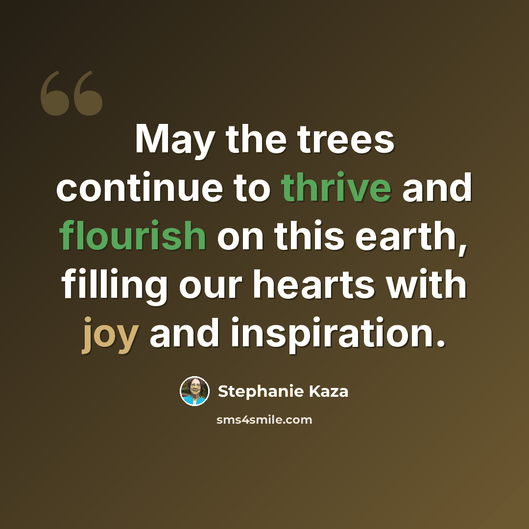 “May the trees continue to thrive and flourish on this earth, filling our hearts with joy and inspiration.” quote by Stephanie Kaza