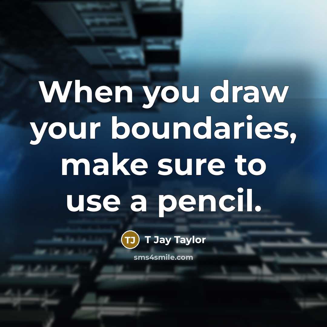 “When you draw your boundaries, make sure to use a pencil.” quote by T Jay Taylor