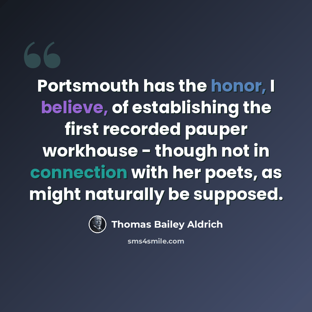 “Portsmouth has the honor, I believe, of establishing the first recorded pauper workhouse - though not in connection with her poets, as might naturally be supposed.” quote by Thomas Bailey Aldrich