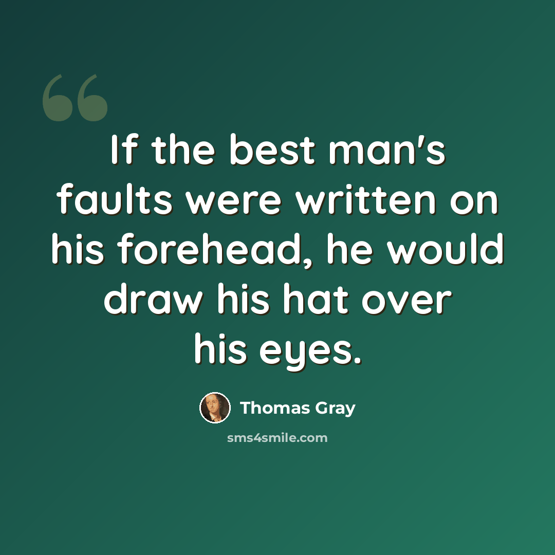 “If the best man's faults were written on his forehead, he would draw his hat over his eyes.” quote by Thomas Gray