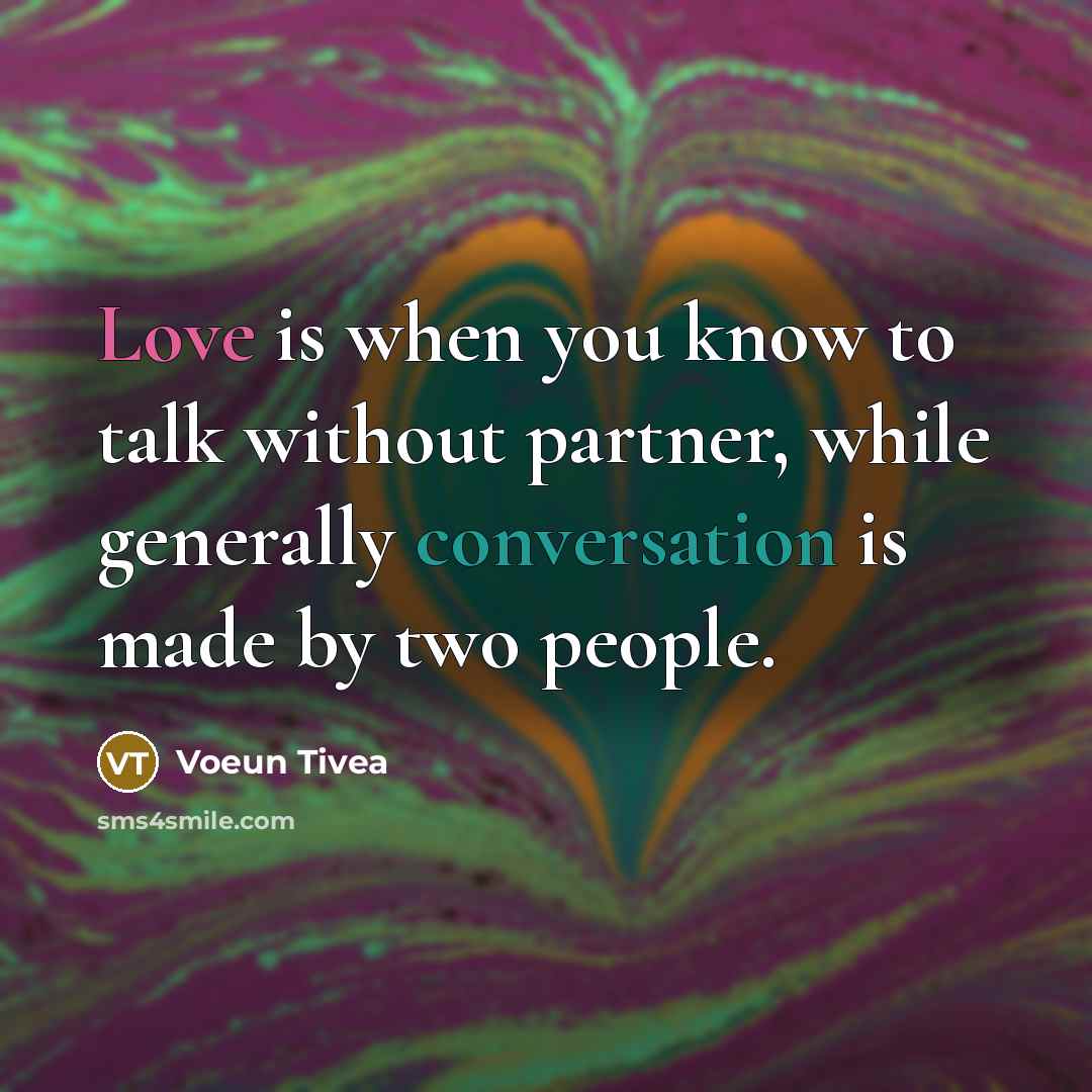 “Love is when you know to talk without partner, while generally conversation is made by two people.” quote by Voeun Tivea