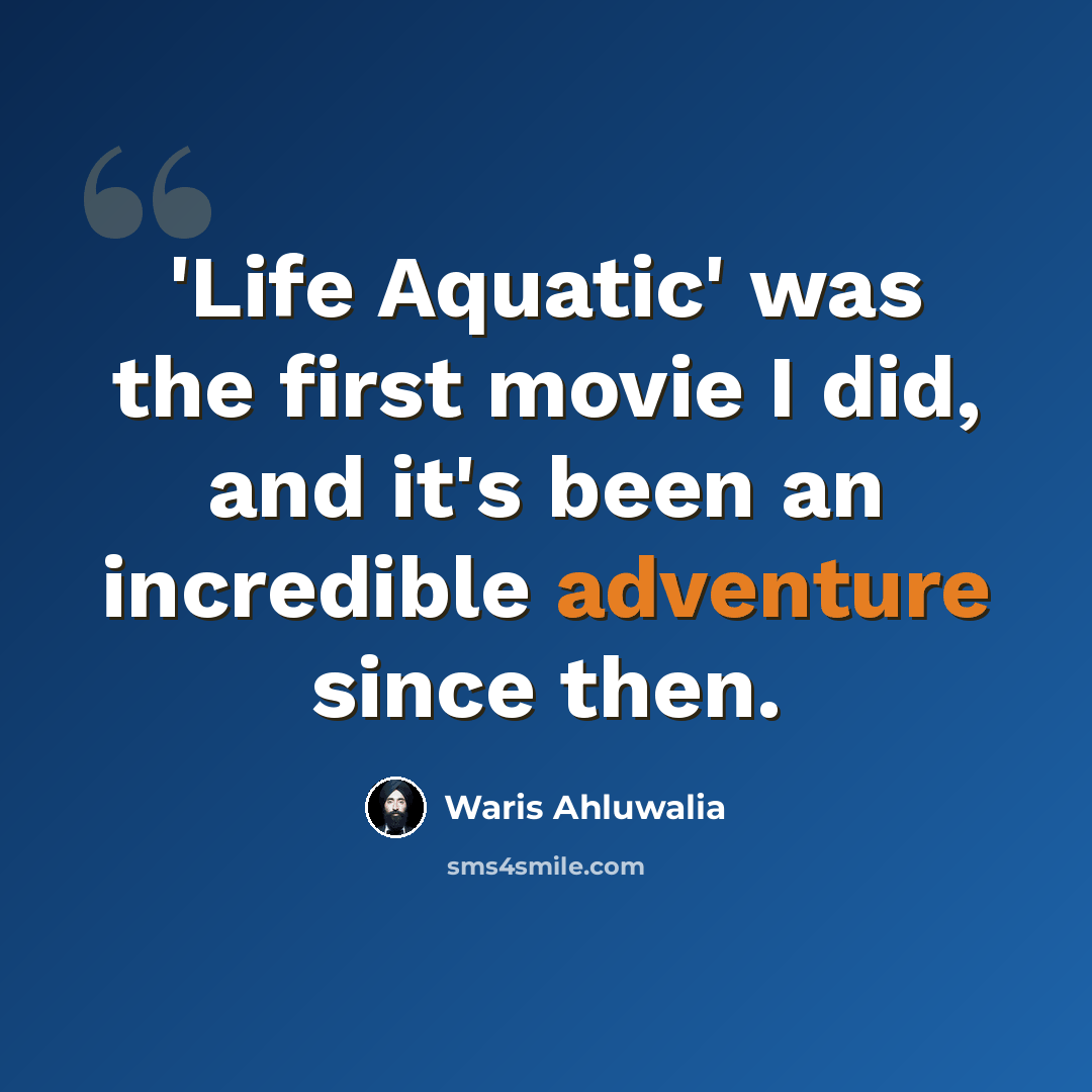 “'Life Aquatic' was the first movie I did, and it's been an incredible adventure since then.” quote by Waris Ahluwalia