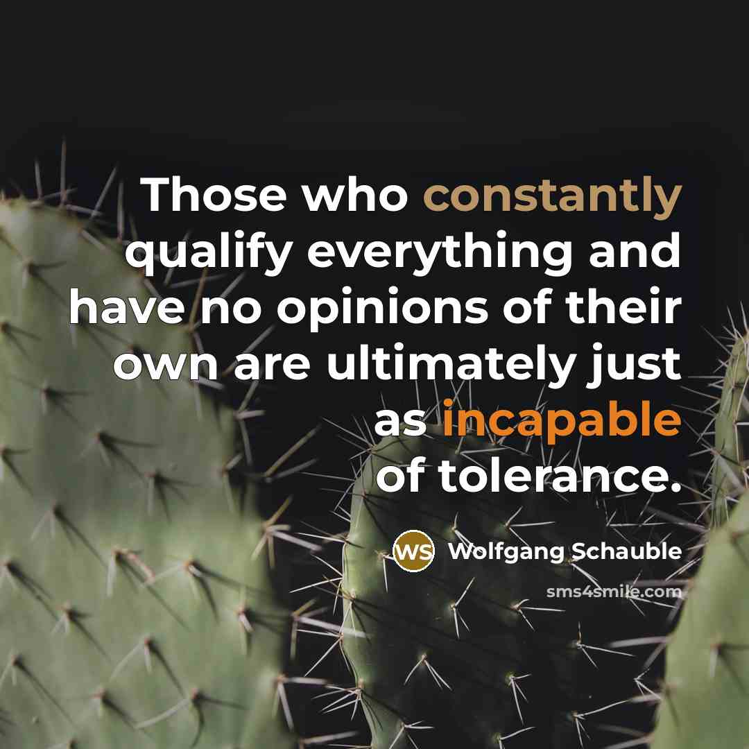 “Those who constantly qualify everything and have no opinions of their own are ultimately just as incapable of tolerance.” quote by Wolfgang Schauble